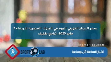 سعر الدينار الكويتي اليوم في البنوك المصرية الأربعاء 7 مايو 2025: تراجع طفيف